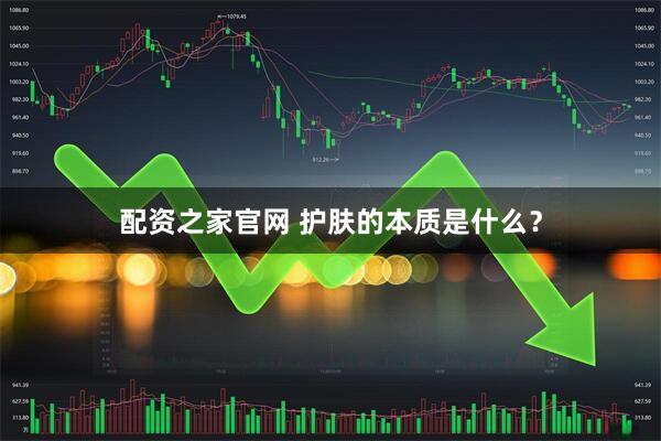 配资之家官网 护肤的本质是什么？