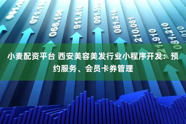 小麦配资平台 西安美容美发行业小程序开发：预约服务、会员卡券管理