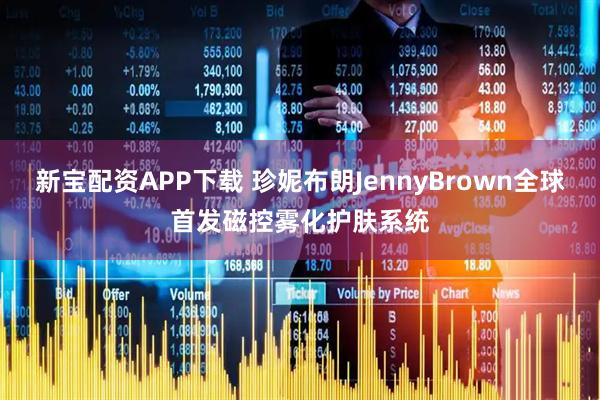 新宝配资APP下载 珍妮布朗JennyBrown全球首发磁控雾化护肤系统