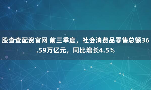 股查查配资官网 前三季度，社会消费品零售总额36.59万亿元，同比增长4.5%