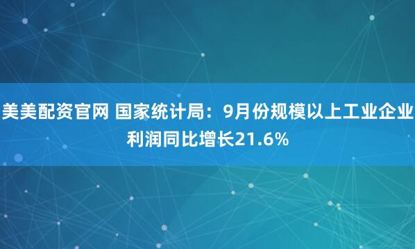 美美配资官网 国家统计局：9月份规模以上工业企业利润同比增长21.6%
