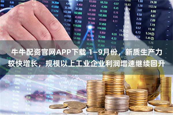 牛牛配资官网APP下载 1—9月份，新质生产力较快增长，规模以上工业企业利润增速继续回升