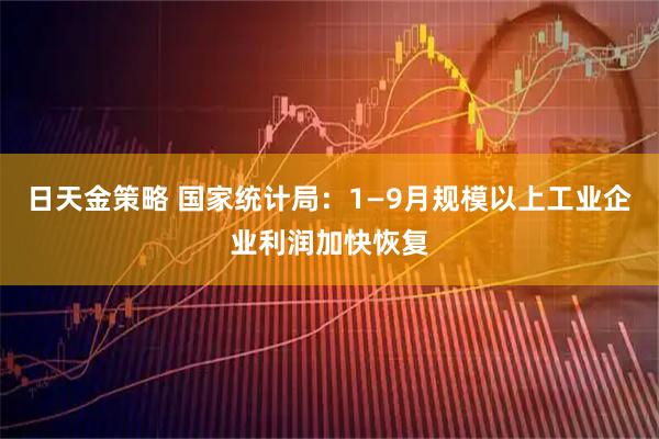 日天金策略 国家统计局：1—9月规模以上工业企业利润加快恢复