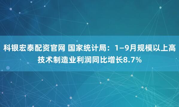 科银宏泰配资官网 国家统计局：1—9月规模以上高技术制造业利润同比增长8.7%