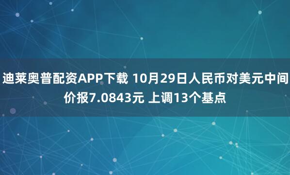 迪莱奥普配资APP下载 10月29日人民币对美元中间价报7.0843元 上调13个基点