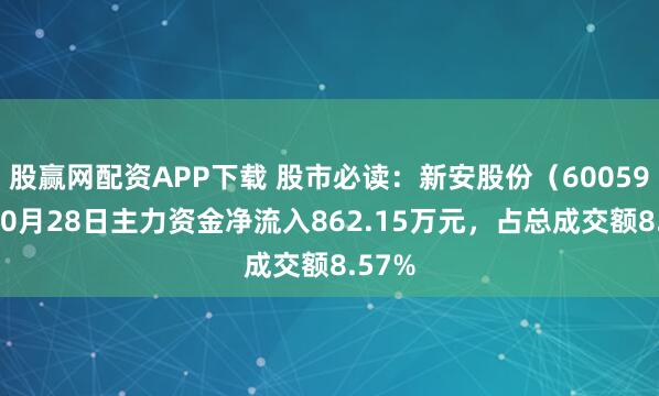 股赢网配资APP下载 股市必读：新安股份（600596）10月28日主力资金净流入862.15万元，占总成交额8.57%