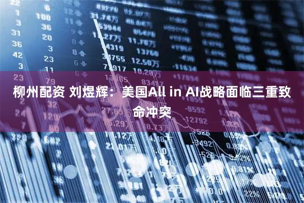 柳州配资 刘煜辉：美国All in AI战略面临三重致命冲突
