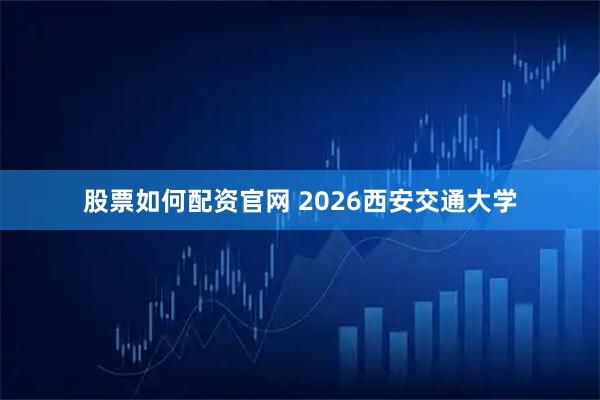 股票如何配资官网 2026西安交通大学