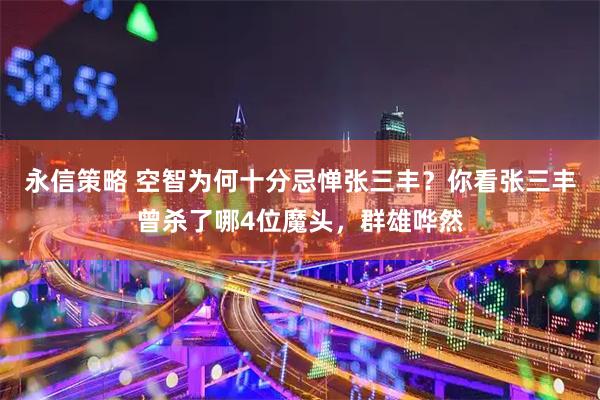 永信策略 空智为何十分忌惮张三丰？你看张三丰曾杀了哪4位魔头，群雄哗然