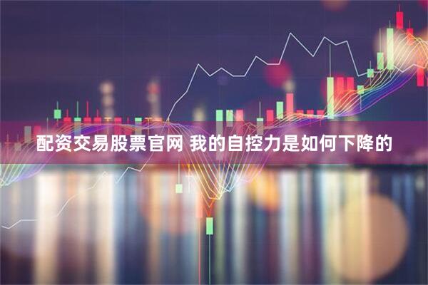 配资交易股票官网 我的自控力是如何下降的