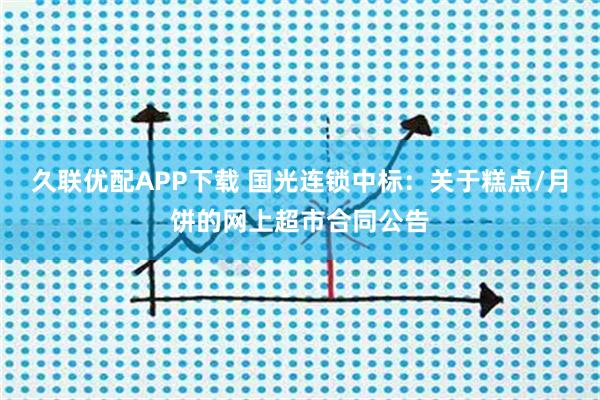 久联优配APP下载 国光连锁中标：关于糕点/月饼的网上超市合同公告